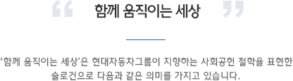 함께 움직이는 세상. '함께 움직이는 세상'은 현대자동차그룹이 지향하는 사회공헌 철학을 표현한 슬로건으로 다음과 같은 의미를 가지고 있습니다.